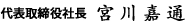 代表取締役社長 宮川嘉通